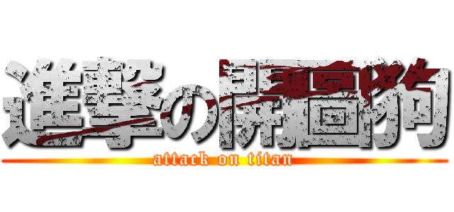 進撃の開圖狗 (attack on titan)