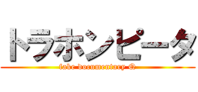 トラホンピータ (fake documentary Q)