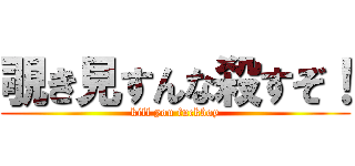 覗き見すんな殺すぞ！ (kill you fuckboy)