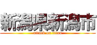 新潟県新潟市 (attack on titan)