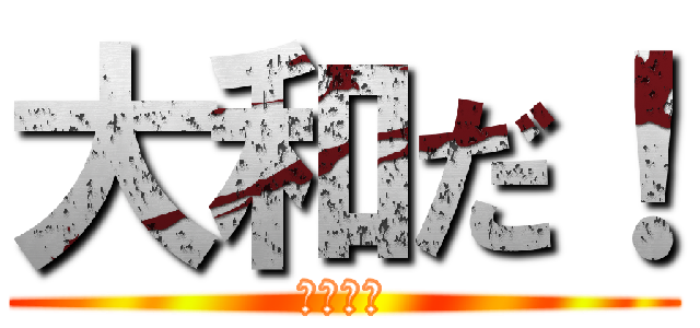 大和だ！ (よろぴく)