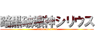 暗黒破壊神シリウス (attack on srius)