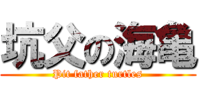 坑父の海亀 (Pit father turtles)
