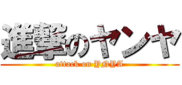 進撃のヤンヤ (attack on YNYA)