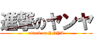 進撃のヤンヤ (attack on YNYA)