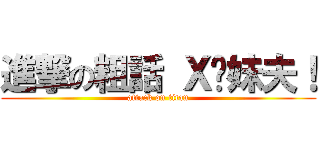 進撃の粗話 Ｘ你妹夫！ (attack on titan)