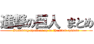 進撃の巨人 まとめ (Including spoilers up to the final episode)