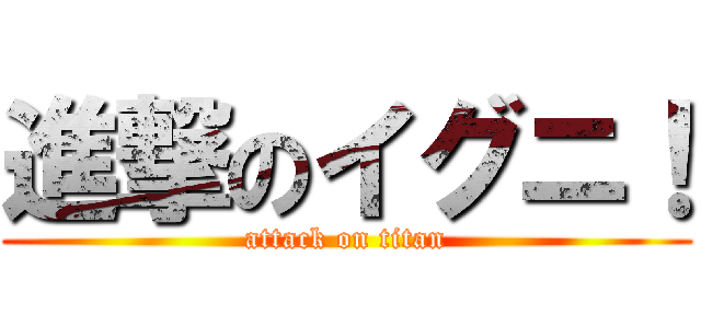 進撃のイグニ！ (attack on titan)