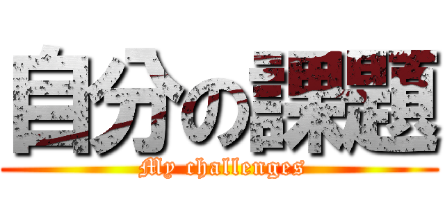 自分の課題 ( My challenges)