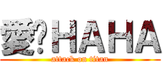 愛你ＨＡＨＡ (attack on titan)