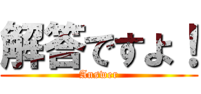 解答ですよ！ (Answer)