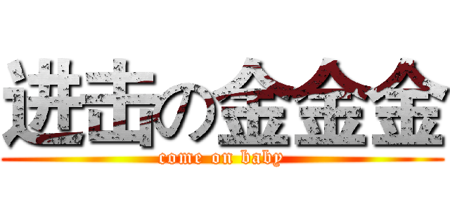 进击の金金金 (come on baby)