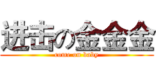 进击の金金金 (come on baby)