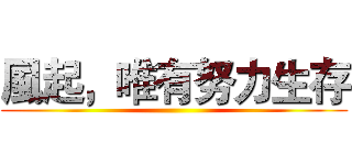 風起，唯有努力生存 ()