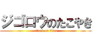 ジゴロウのたこやき (attack on titan)