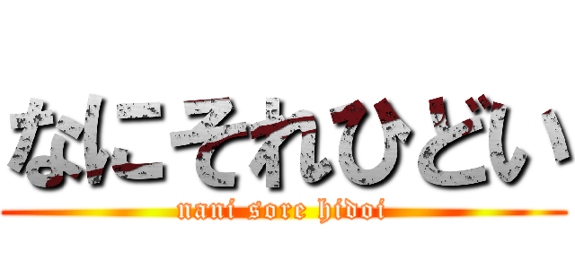 なにそれひどい (nani sore hidoi)