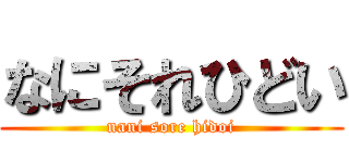 なにそれひどい (nani sore hidoi)