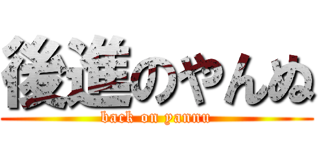 後進のやんぬ (back on yannu)