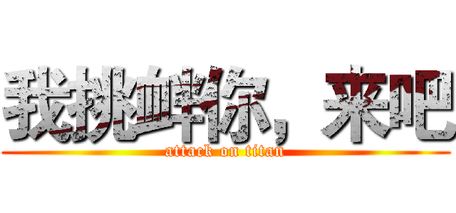 我挑衅你，来吧 (attack on titan)