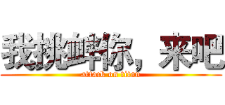 我挑衅你，来吧 (attack on titan)