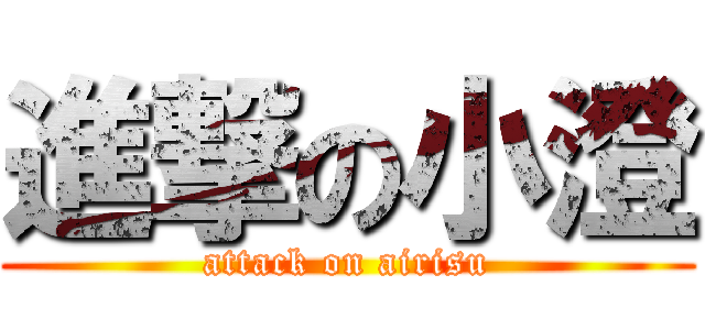 進撃の小澄 (attack on airisu)