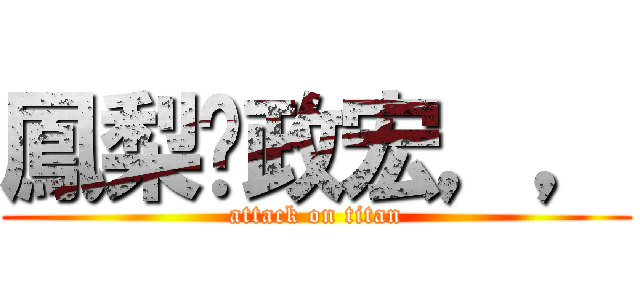 鳳梨♥政宏，， (attack on titan)