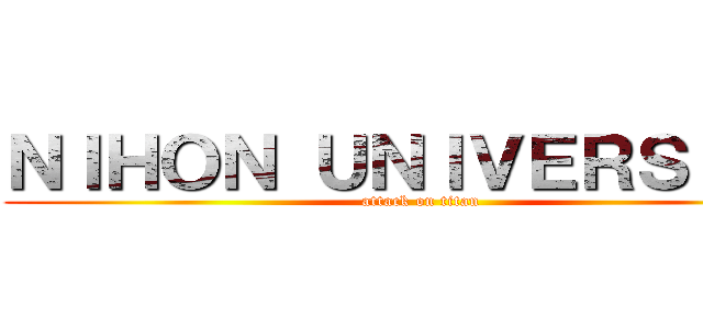 ＮＩＨＯＮ ＵＮＩＶＥＲＳＩＴＹ (attack on titan)