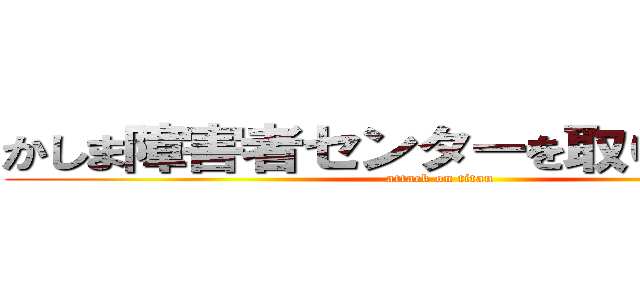 かしま障害者センターを取り壊します！ (attack on titan)