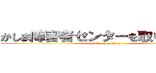 かしま障害者センターを取り壊します！ (attack on titan)