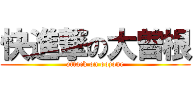 快進撃の大曽根 (attack on oozone)