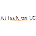 Ａｔｔａｃｋ ｏｎ ＵＣ (attack on UC)