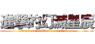 進撃的幻滅星辰 (attack on disillusionment stars)