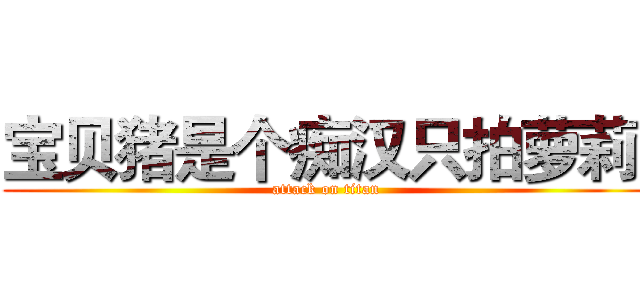 宝贝猪是个痴汉只拍萝莉  (attack on titan)