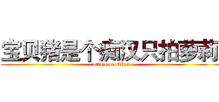 宝贝猪是个痴汉只拍萝莉  (attack on titan)