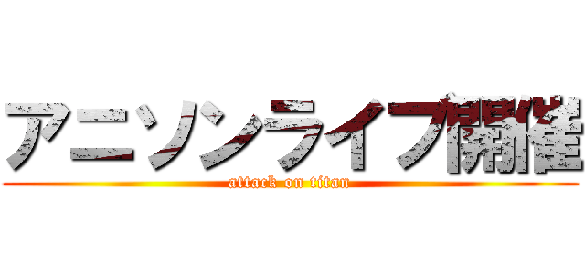 アニソンライブ開催 (attack on titan)