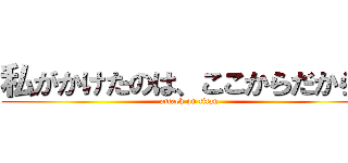 私がかけたのは、ここからだから！ (attack on titan)