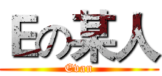 Ｅの某人 (Evan)