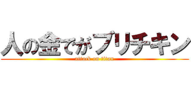 人の金でがブリチキン (attack on titan)