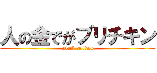 人の金でがブリチキン (attack on titan)