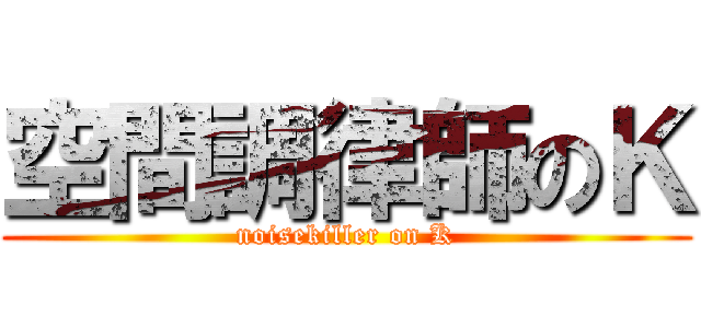 空間調律師のＫ (noisekiller on K)