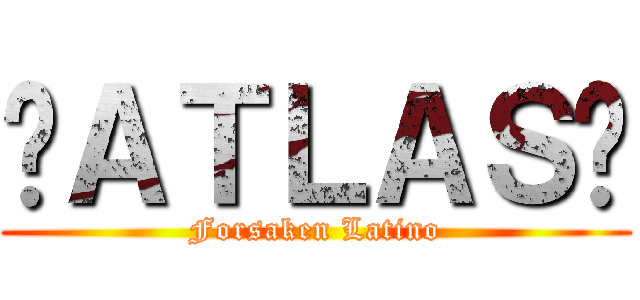 «ＡＴＬＡＳ» (Forsaken Latino)