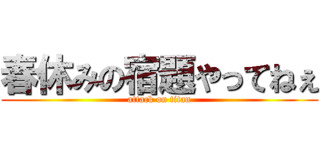 春休みの宿題やってねぇ (attack on titan)