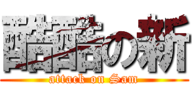 酷酷の新 (attack on Sam)
