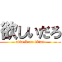 欲しいだろ (attack on titan)