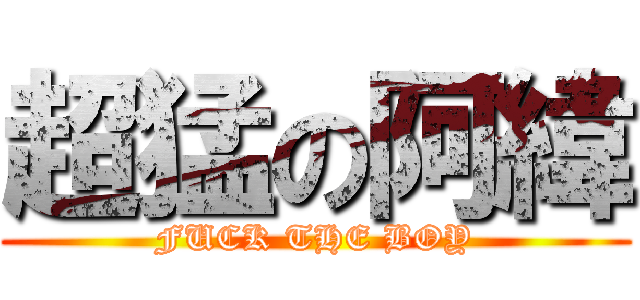 超猛の阿緯 (FUCK THE BOY)