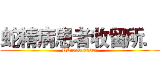蛇精病患者收留所． (QQ:376175687)