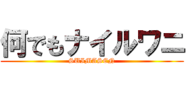 何でもナイルワニ (SUIMASEN)