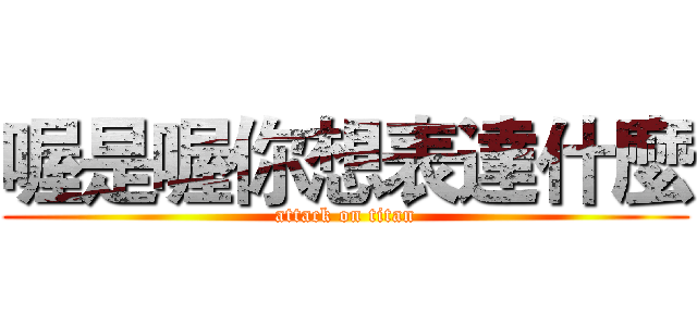 喔是喔你想表達什麼 (attack on titan)