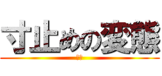 寸止めの変態 (飴玉)