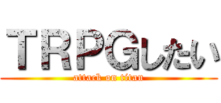 ＴＲＰＧしたい (attack on titan)